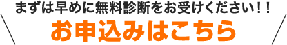 まずは早めに無料診断をお受けください!!お申込みはこちら